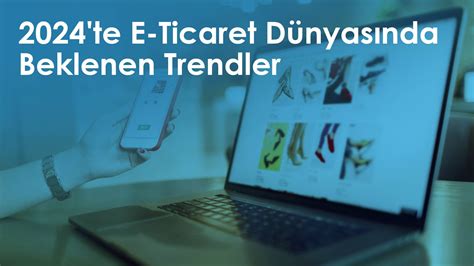 E-Ticaret Dünyasında Yeni Trendler ve Uygulamalar